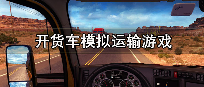 开货车模拟运输游戏大全_真实模拟开货车的运输类游戏推荐