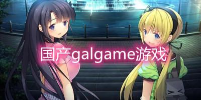 国产galgame游戏推荐_国产galgame游戏安卓版_国产galgame手游下载